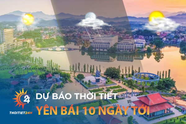 Thời tiết Yên Bái 10 ngày tới