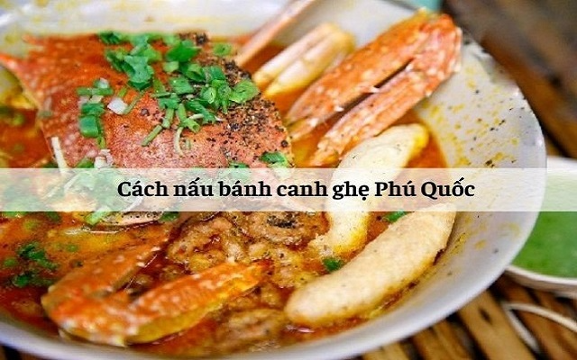 Cách nấu bánh canh ghẹ Phú Quốc chuẩn vị, ngon chuẩn 5 sao 