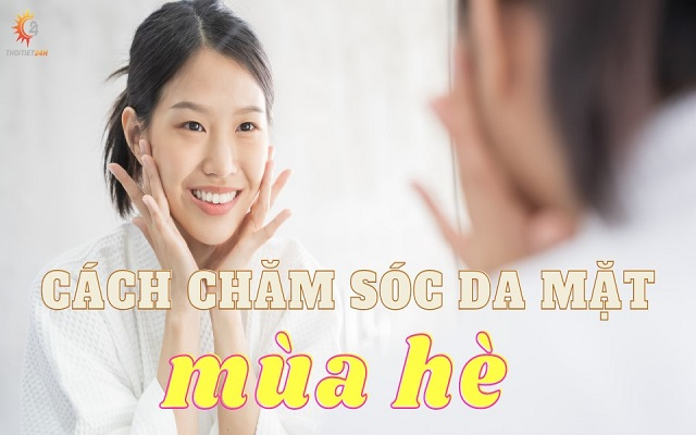 Bí quyết chăm sóc da mặt mùa hè giúp sở hữu làn da mịn màng