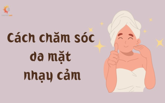 Các cách chăm sóc da mặt nhạy cảm an toàn nên áp dụng