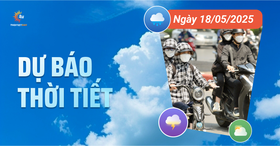 Dự báo thời tiết ngày 18/5/2025: Bắc Bộ và Trung Bộ nắng nóng cục bộ