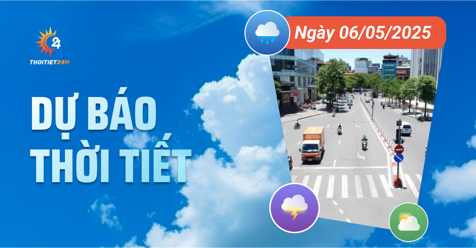 Dự báo thời tiết ngày 6/5/2025: Miền Bắc nắng nóng liên tiếp với nền nhiệt 34-36 độ