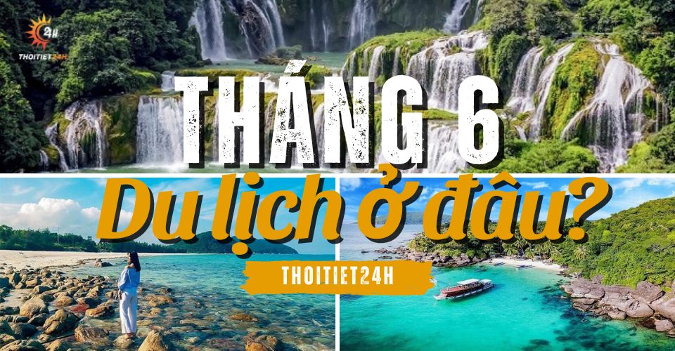 Tháng 6 nên đi du lịch ở đâu? Điểm tên điểm du lịch HOT 3 miền Tháng 6 nên đi du lịch ở đâu? Điểm tên điểm du lịch HOT 3 miền