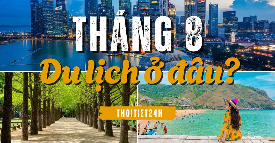 Tháng 8 nên đi du lịch ở đâu? “Ghim ngay” TOP địa điểm đẹp quên lối về
