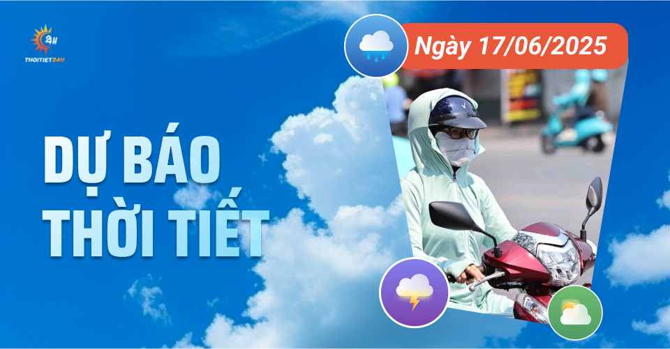 Dự báo thời tiết ngày 17/6/2025: Bắc Bộ nắng nóng, chiều tối và đêm mưa dông