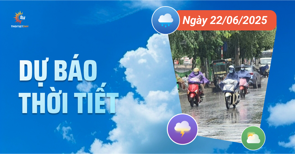 Dự báo thời tiết ngày 22/6/2025: Miền Bắc, Hà Nội ngày nắng nóng, chiều mưa to