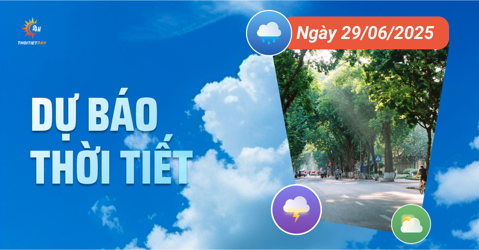 Dự báo thời tiết ngày 29/6/2025: Mưa rào giải nhiệt, có nơi mưa to