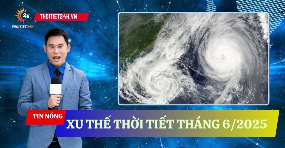Xu thế thời tiết tháng 6/2025: Khả năng xuất hiện bão, áp thấp nhiệt đới