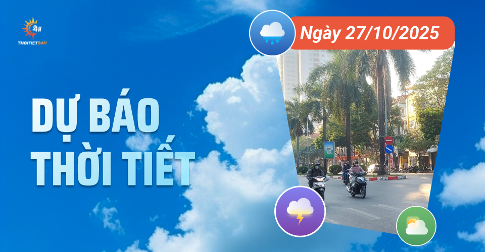 Dự báo thời tiết ngày 27/10/2025: Bắc Bộ đầu tuần nắng ấm, 24 - 26 độ