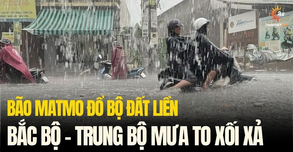 Bão Matmo đã đổ bộ đất liền, Bắc Bộ và Trung Bộ mưa to xối xả