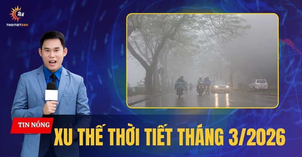 Xu thế thời tiết tháng 3/2026: Miền Bắc nồm ẩm, Nam Bộ nắng nóng