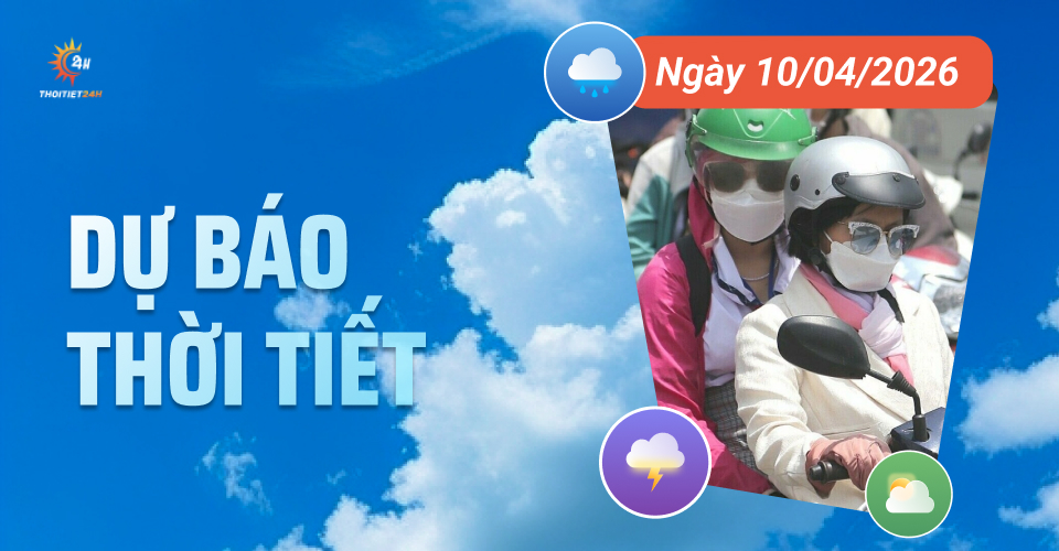 Dự báo thời tiết ngày 10/4/2026: Nắng nóng bủa vây từ Bắc đến Nam bộ