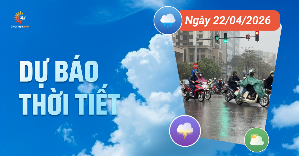 Dự báo thời tiết ngày 22/4/2026: Miền Bắc đón không khí lạnh đợt ba