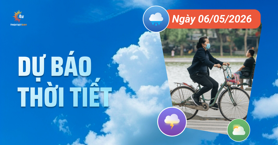 Dự báo thời tiết ngày 6/5/2026: Bắc Bộ sáng mát lịm, trưa hửng nắng