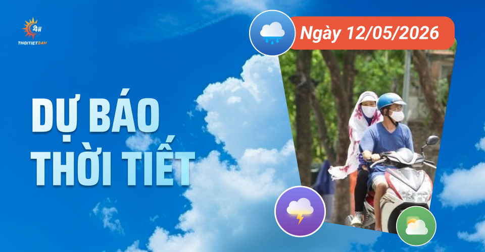Dự báo thời tiết ngày 12/5/2026: Trời chuyển nắng, có nơi nắng nóng