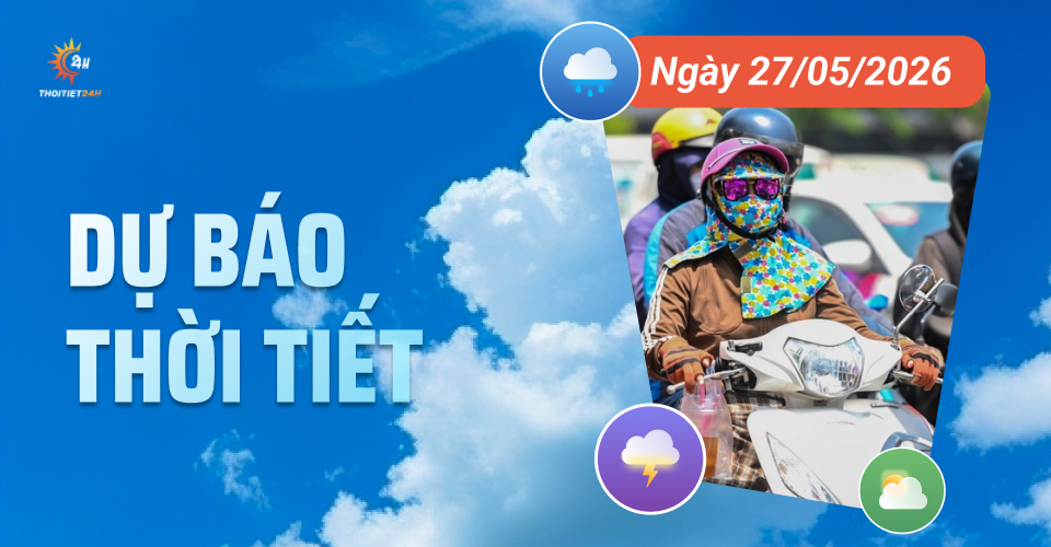 Dự báo thời tiết ngày 27/5/2026: Chiều tối và đêm Bắc Bộ mưa rào và dông