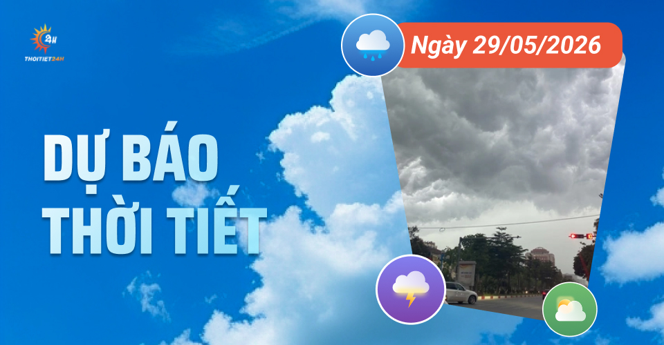 Dự báo thời tiết ngày 29/5/2026: Cả nước đón cơn mưa "giải nhiệt"