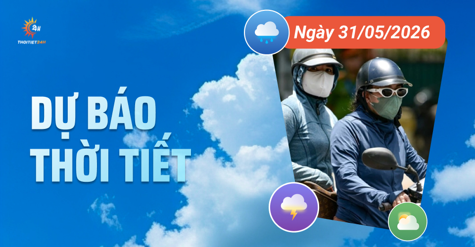 Dự báo thời tiết ngày 31/5/2026: Mưa chiều tối và đêm, nắng nóng trở lại