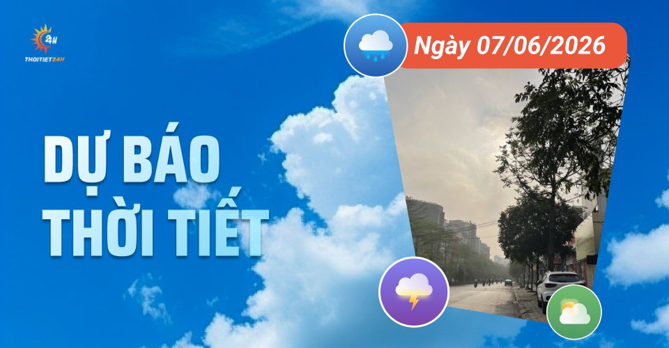 Dự báo thời tiết ngày 7/6/2026: Bắc Bộ mưa dông vào chiều tối và đêm
