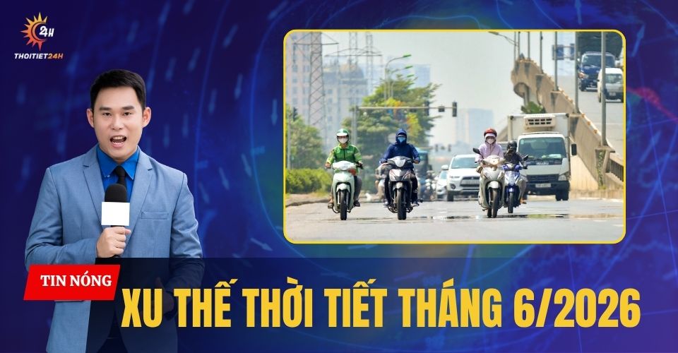 Xu thế thời tiết tháng 6/2026 còn 1-2 đợt nắng nóng, nhiệt độ cao hơn TBNN