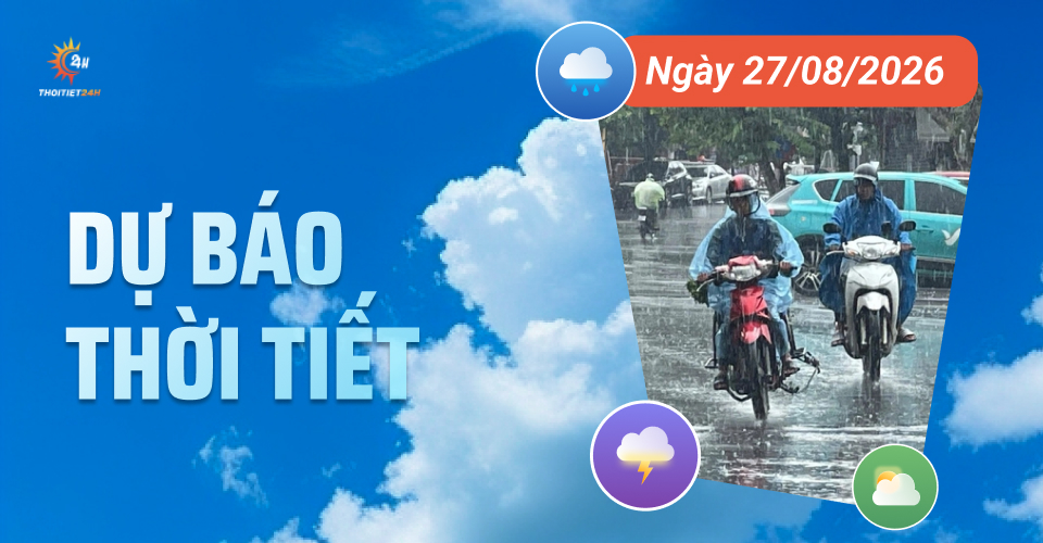 Dự báo thời tiết ngày 27/8/2026: Bắc Bộ & Thanh Hóa tiếp tục mưa rào