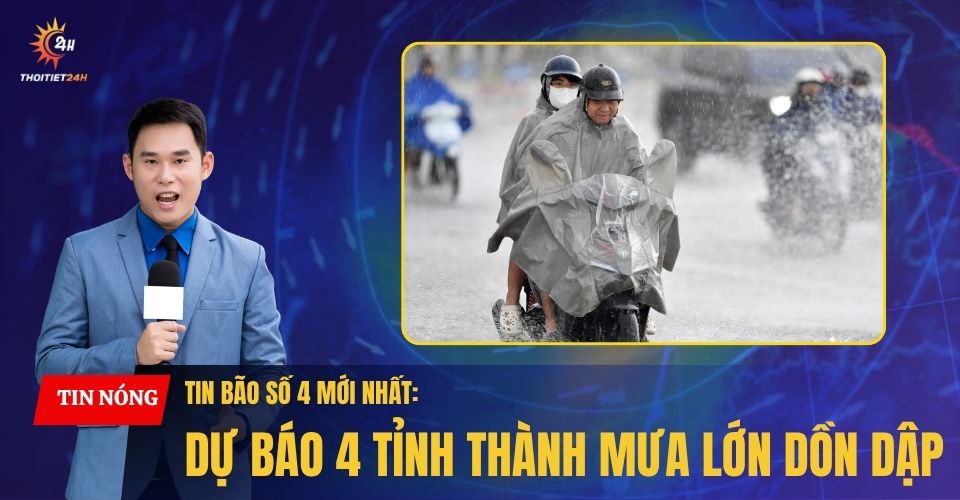 Tin bão số 4 mới nhất: 4 tỉnh thành miền Bắc hứng mưa lớn dồn dập