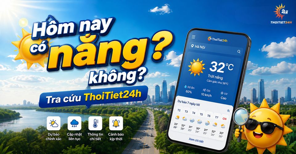 Hôm nay có nắng không? Theo dõi tin thời tiết nhanh chóng tại ThoiTiet24h