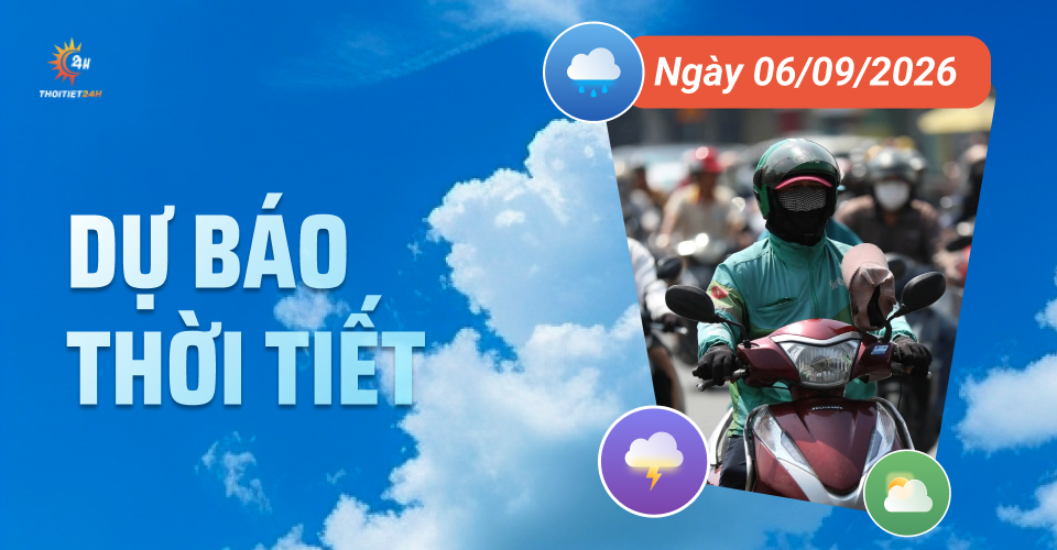 Dự báo thời tiết ngày 6/9/2026: Bắc Bộ & Trung Bộ nắng nóng gay gắt