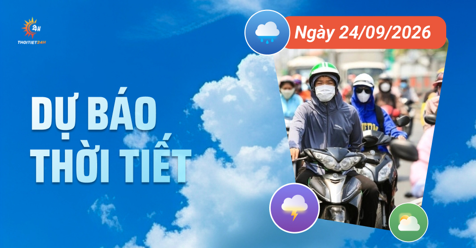 Dự báo thời tiết ngày 24/9/2026: Bắc Bộ nắng nóng, Nam Bộ mưa lớn