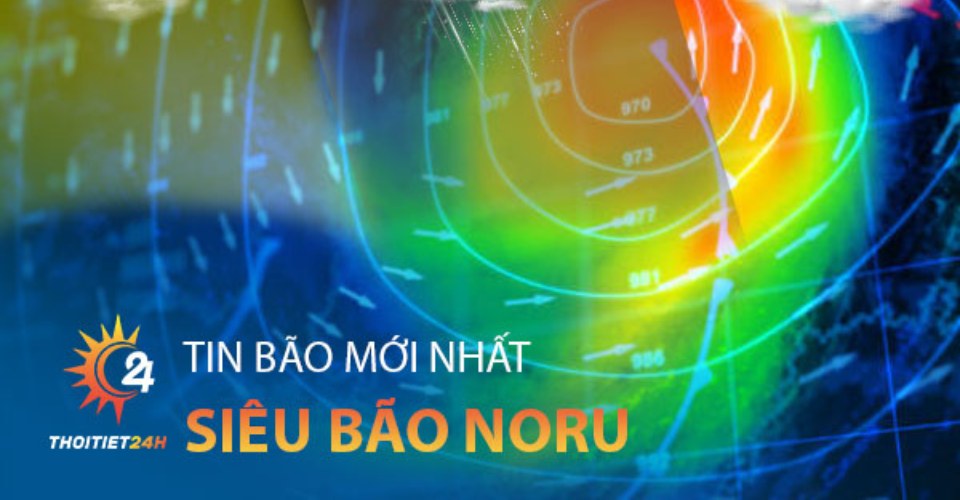 Cập nhật tình hình bão Noru - Cơn bão mạnh nhất từ đầu năm đến nay