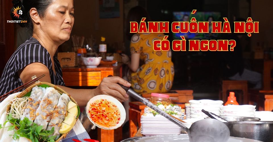 Đặc sản bánh cuốn Hà Nội ngon nức tiếng - Hương vị khác biệt