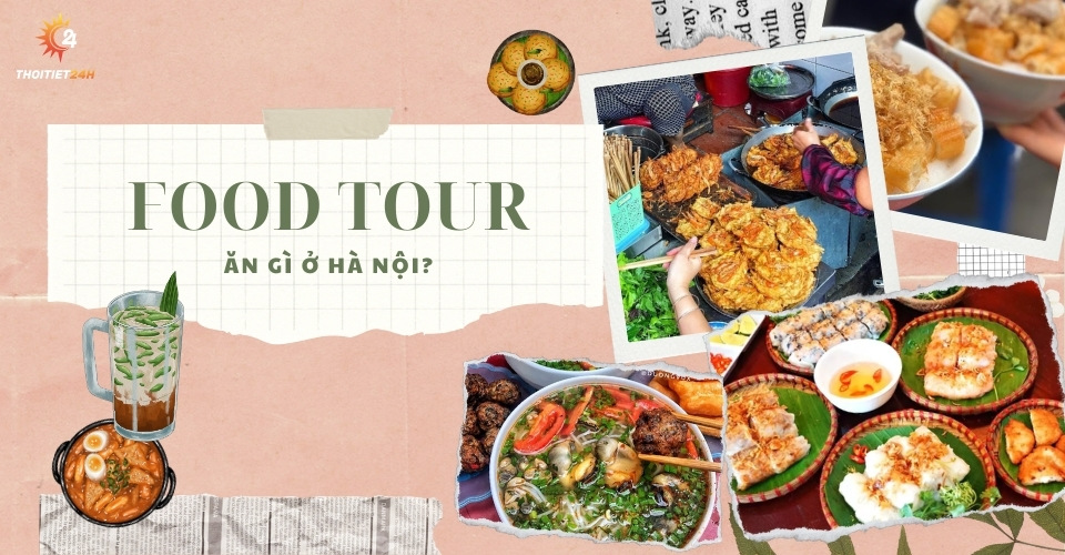 Food tour Hà Nội ăn gì? Bản đồ món ngon Hà Nội 1 ngày no căng