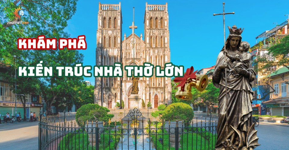 Nhà thờ lớn Hà Nội ở đâu? Giải mã kiến trúc Gothic hơn 100 năm