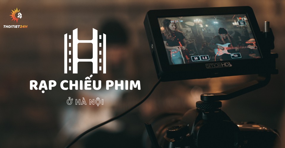 Danh sách rạp chiếu phim ở Hà Nội - mẹo mua vé xem phim giá rẻ