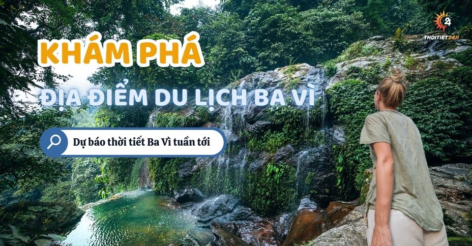 Thời tiết Ba Vì Hà Nội tuần tới, đừng bỏ qua 11 điểm du lịch này