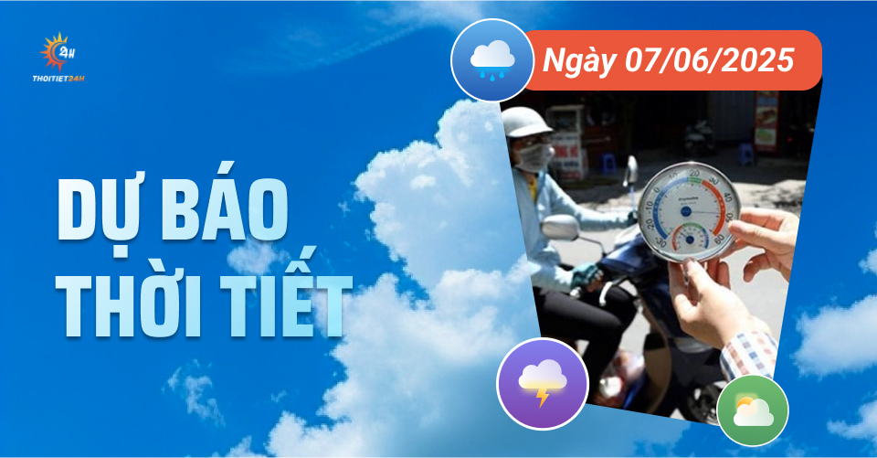  Dự báo thời tiết ngày 7/6/2025 