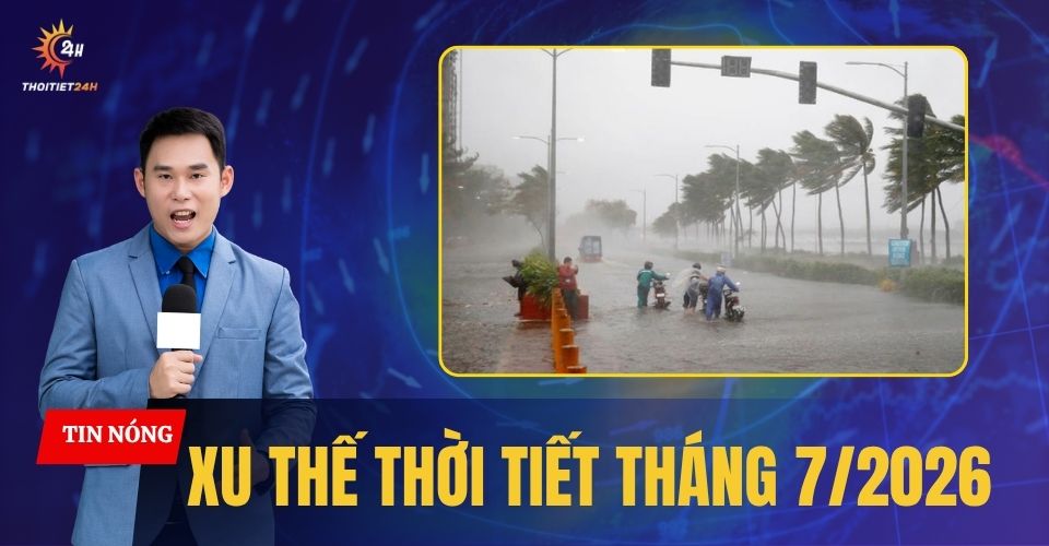 Cập nhật xu thế thời tiết tháng 7 năm 2026
