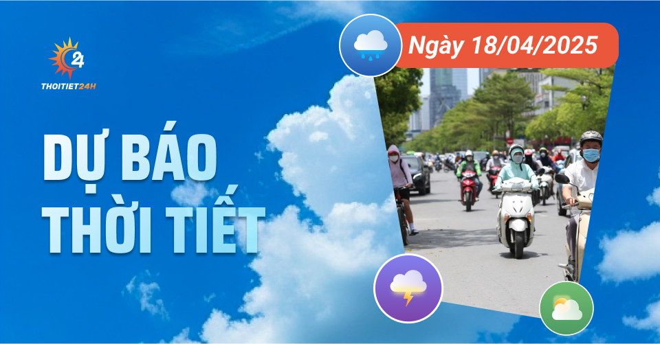  Dự báo thời tiết ngày 18/4/2025 