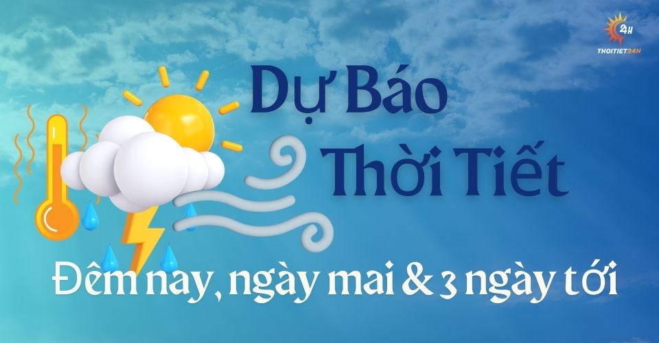 Công cụ dự báo thời tiết đêm nay ngày mai và 3 ngày tới - ThoiTiet24h