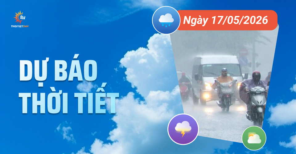 Dự báo thời tiết ngày 17/5/2026