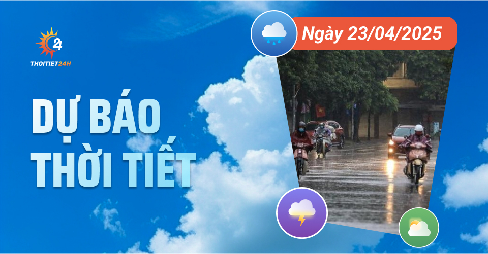  Dự báo thời tiết ngày 23/4/2025