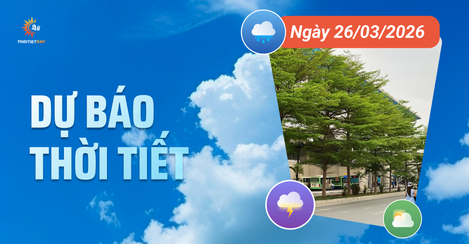 Dự báo thời tiết ngày 26/3/2026