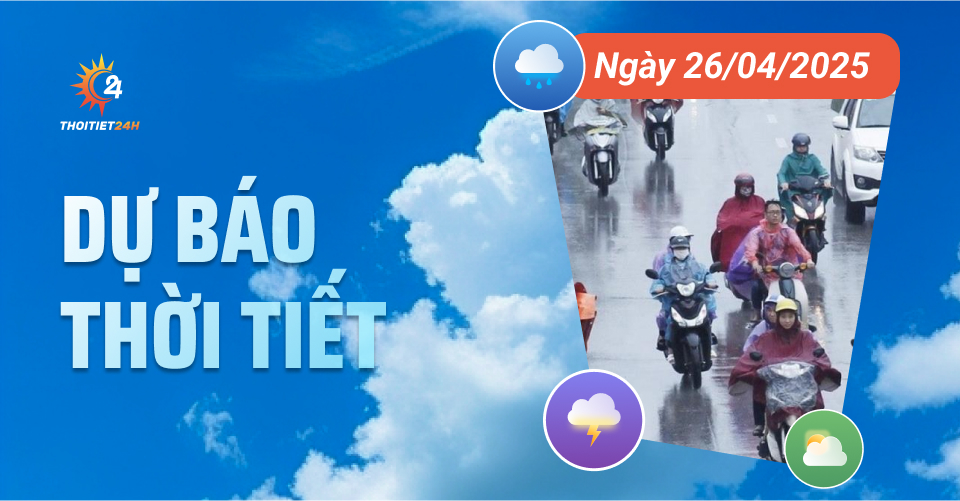  Dự báo thời tiết ngày 26/4/2025 