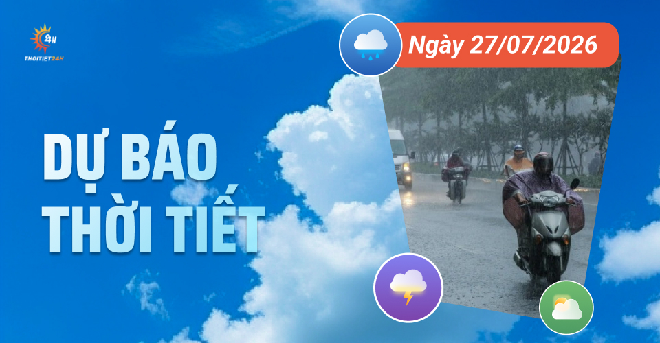 Dự báo thời tiết ngày 27/7/2026