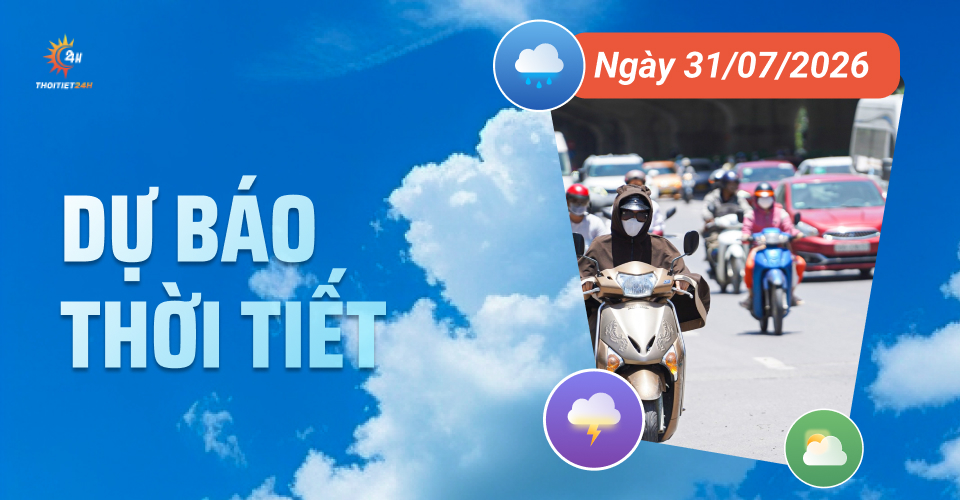 Dự báo thời tiết ngày 31/7/2026