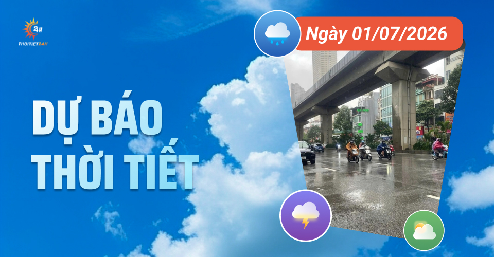Dự báo thời tiết ngày 1/7/2026