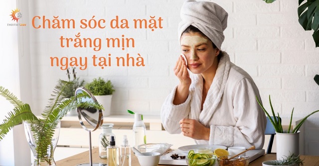 Cách thực hiện chăm sóc da mặt trắng mịn tại nhà