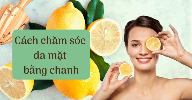 Hướng dẫn cách chăm sóc da mặt bằng chanh đơn giản, hiệu quả