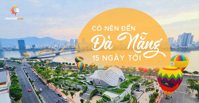 Có nên đến Đà Nẵng 15 ngày tới không? 