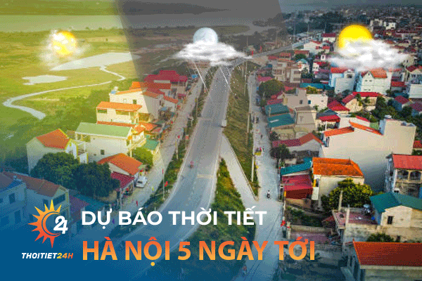 Dự báo thời tiết Hà Nội 5 ngày tới